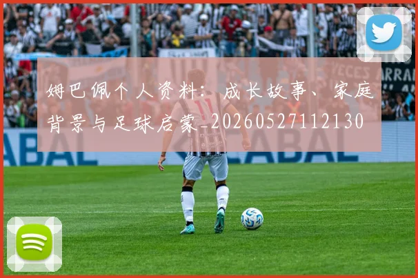 姆巴佩个人资料：成长故事、家庭背景与足球启蒙_20260527112130