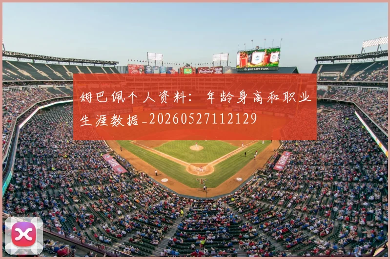 姆巴佩个人资料：年龄身高和职业生涯数据_20260527112129